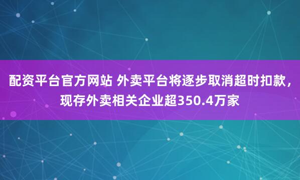 配资平台官方网站 外卖平台将逐步取消超时扣款，现存外卖相关企业超350.4万家