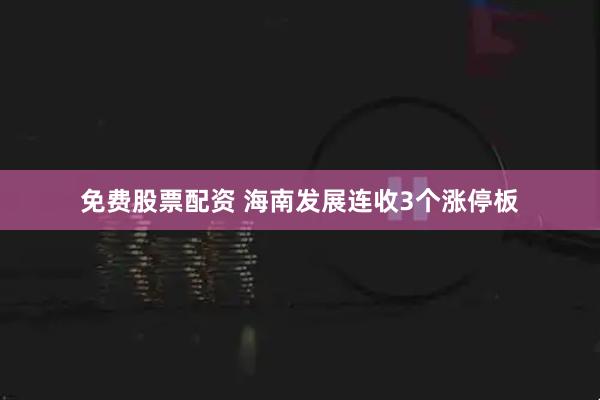 免费股票配资 海南发展连收3个涨停板