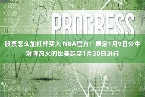 股票怎么加杠杆买入 NBA官方：原定1月9日公牛对阵热火的比赛延至1月30日进行