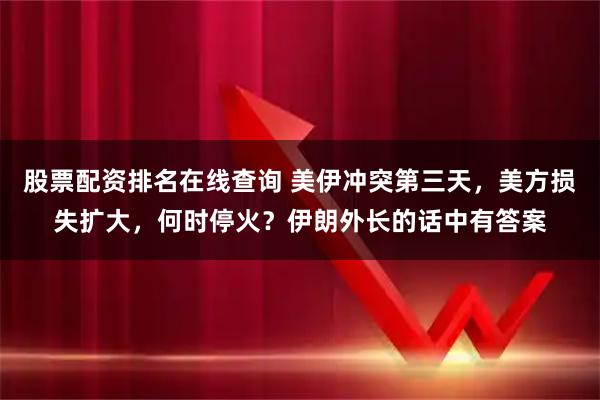 股票配资排名在线查询 美伊冲突第三天，美方损失扩大，何时停火？伊朗外长的话中有答案