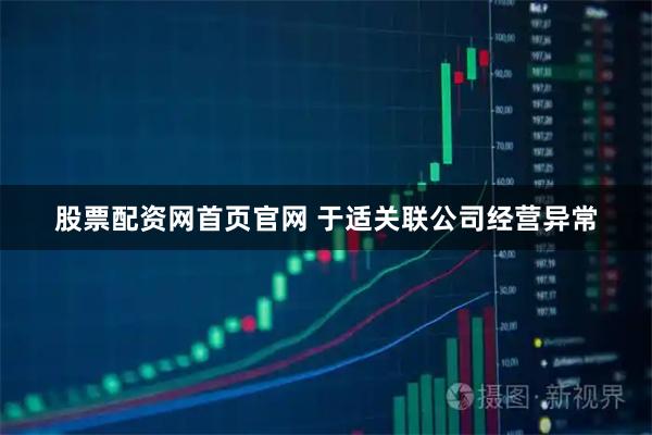股票配资网首页官网 于适关联公司经营异常