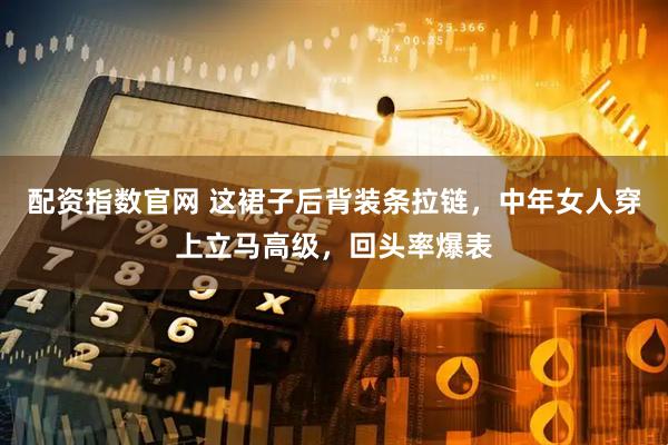配资指数官网 这裙子后背装条拉链，中年女人穿上立马高级，回头率爆表